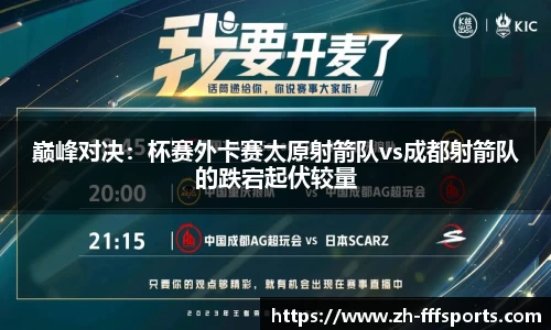 巅峰对决：杯赛外卡赛太原射箭队vs成都射箭队的跌宕起伏较量