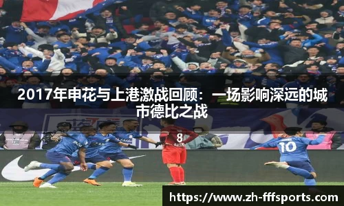 2017年申花与上港激战回顾:一场影响深远的城市德比之战