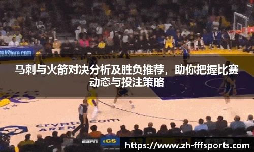 马刺与火箭对决分析及胜负推荐,助你把握比赛动态与投注策略